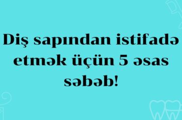 Diş sapı istifadəsi üçün 5 əsas səbəb! Ağız qoxusuna son! Dis sapindan istifade